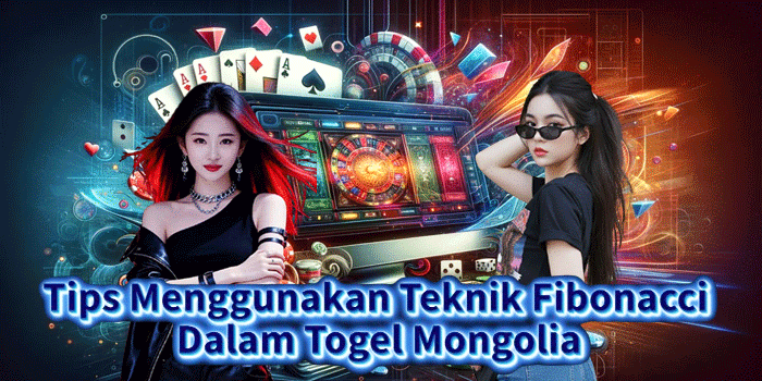 Tips Menggunakan Teknik Fibonacci Dalam Togel Mongolia